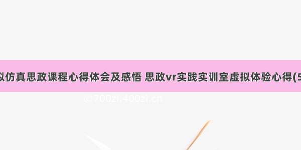 虚拟仿真思政课程心得体会及感悟 思政vr实践实训室虚拟体验心得(5篇)