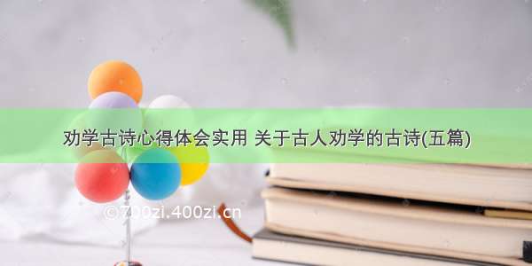 劝学古诗心得体会实用 关于古人劝学的古诗(五篇)