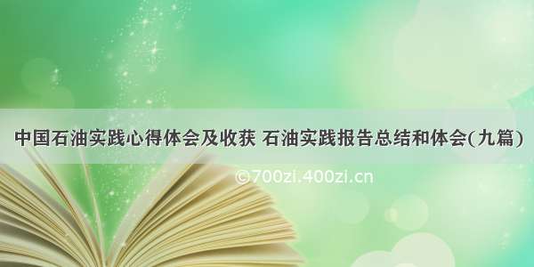 中国石油实践心得体会及收获 石油实践报告总结和体会(九篇)