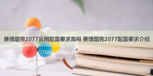 赛博朋克2077官网配置要求高吗 赛博朋克2077配置要求介绍