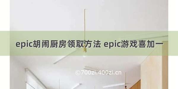 epic胡闹厨房领取方法 epic游戏喜加一