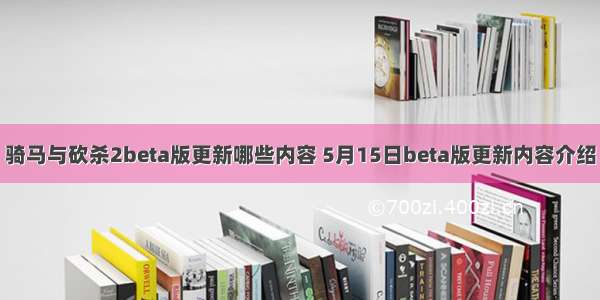 骑马与砍杀2beta版更新哪些内容 5月15日beta版更新内容介绍