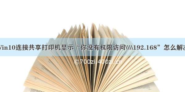 Win10连接共享打印机显示“你没有权限访问\\\\192.168”怎么解决