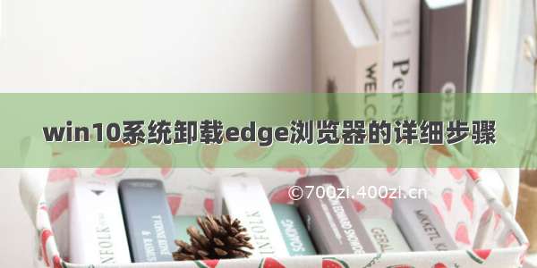 win10系统卸载edge浏览器的详细步骤