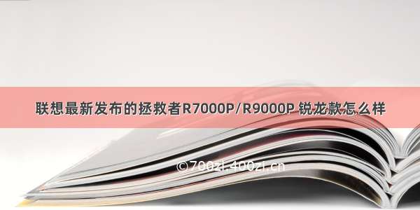 联想最新发布的拯救者R7000P/R9000P 锐龙款怎么样