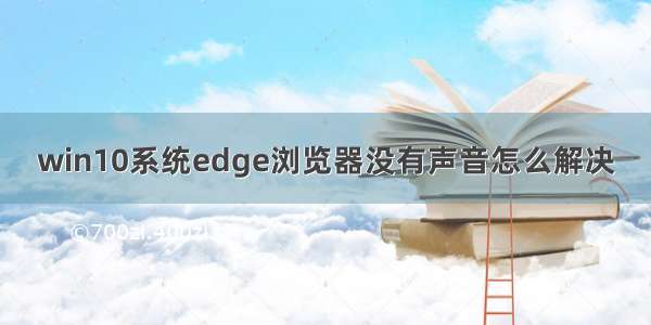 win10系统edge浏览器没有声音怎么解决