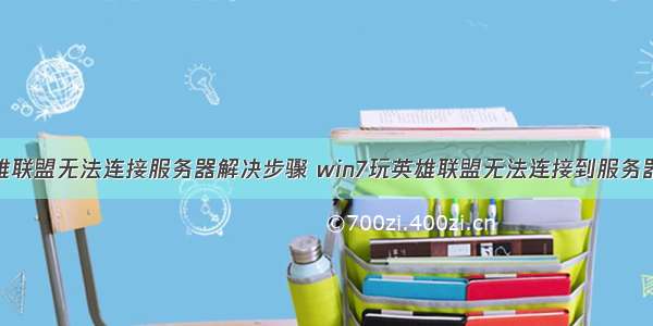 win7玩英雄联盟无法连接服务器解决步骤 win7玩英雄联盟无法连接到服务器怎么解决