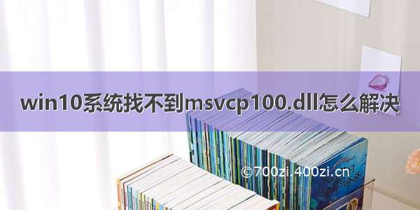 win10系统找不到msvcp100.dll怎么解决