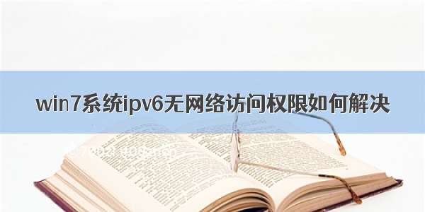 win7系统ipv6无网络访问权限如何解决