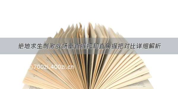 绝地求生刺激战场垂直握把和直角握把对比详细解析