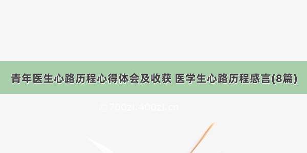 青年医生心路历程心得体会及收获 医学生心路历程感言(8篇)