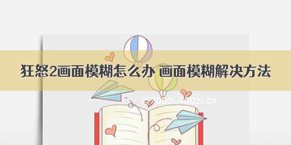 狂怒2画面模糊怎么办 画面模糊解决方法