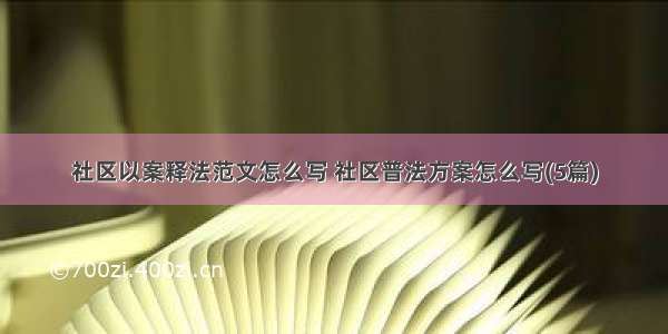 社区以案释法范文怎么写 社区普法方案怎么写(5篇)