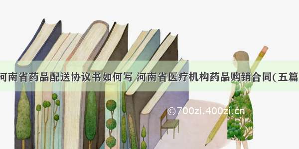 河南省药品配送协议书如何写 河南省医疗机构药品购销合同(五篇)