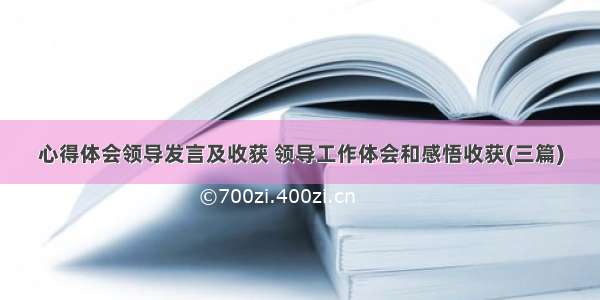 心得体会领导发言及收获 领导工作体会和感悟收获(三篇)