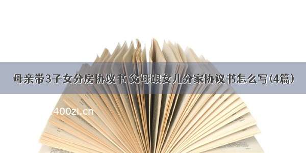 母亲带3子女分房协议书 父母跟女儿分家协议书怎么写(4篇)