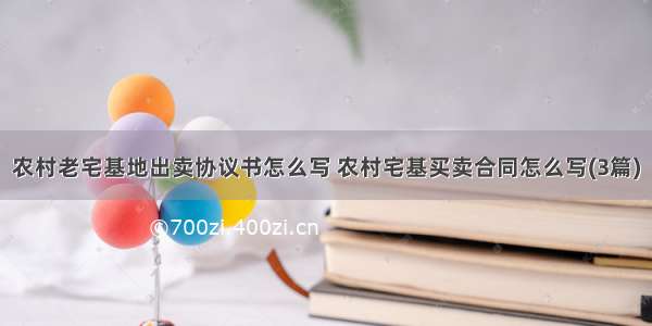 农村老宅基地出卖协议书怎么写 农村宅基买卖合同怎么写(3篇)