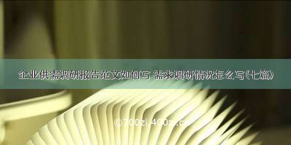 企业供需调研报告范文如何写 需求调研情况怎么写(七篇)