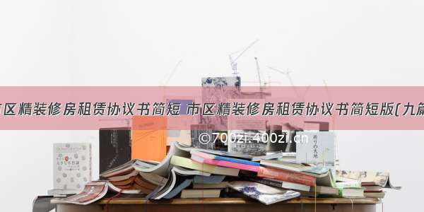 市区精装修房租赁协议书简短 市区精装修房租赁协议书简短版(九篇)