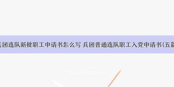 兵团连队新批职工申请书怎么写 兵团普通连队职工入党申请书(五篇)