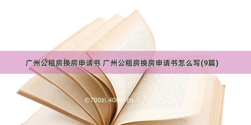 广州公租房换房申请书 广州公租房换房申请书怎么写(9篇)