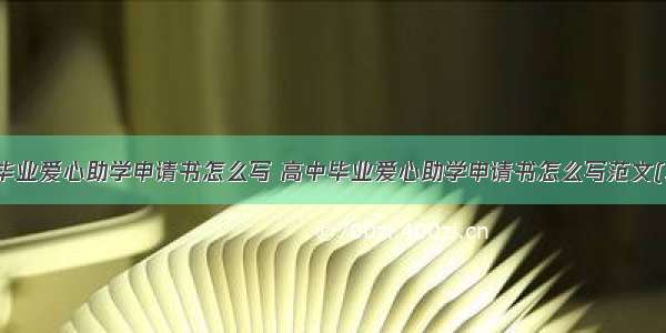 高中毕业爱心助学申请书怎么写 高中毕业爱心助学申请书怎么写范文(二篇)