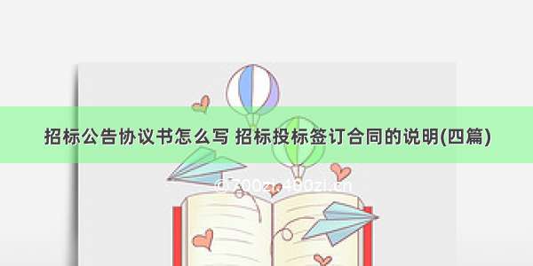 招标公告协议书怎么写 招标投标签订合同的说明(四篇)