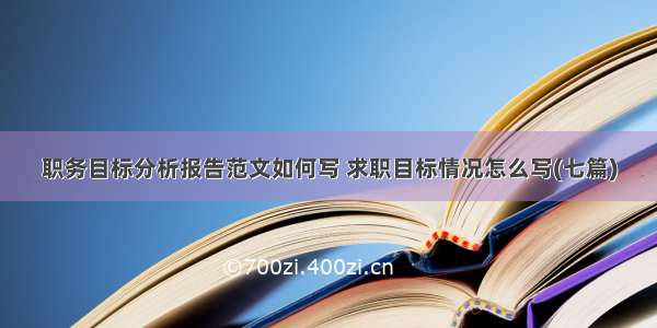 职务目标分析报告范文如何写 求职目标情况怎么写(七篇)