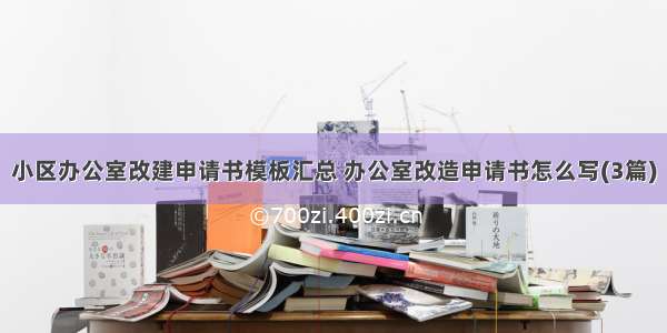 小区办公室改建申请书模板汇总 办公室改造申请书怎么写(3篇)