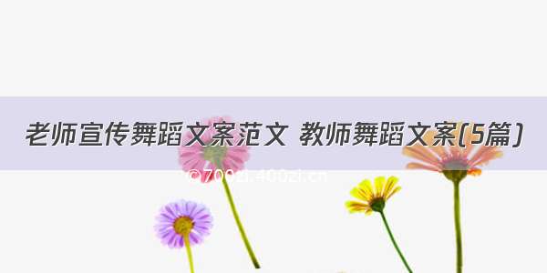 老师宣传舞蹈文案范文 教师舞蹈文案(5篇)