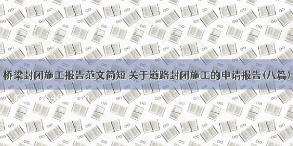 桥梁封闭施工报告范文简短 关于道路封闭施工的申请报告(八篇)