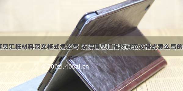 法院信息汇报材料范文格式怎么写 法院信息汇报材料范文格式怎么写的(六篇)