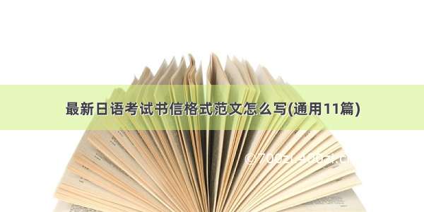 最新日语考试书信格式范文怎么写(通用11篇)