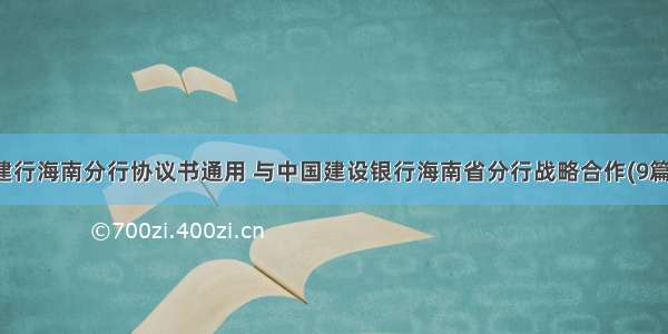 建行海南分行协议书通用 与中国建设银行海南省分行战略合作(9篇)