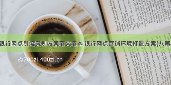 银行网点引流策划方案范文范本 银行网点营销环境打造方案(八篇)