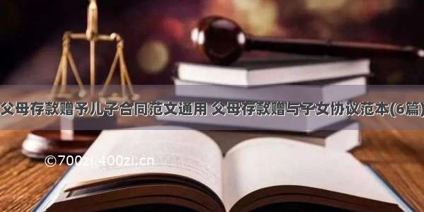 父母存款赠予儿子合同范文通用 父母存款赠与子女协议范本(6篇)