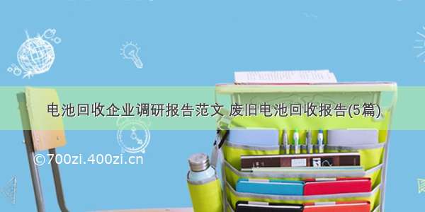 电池回收企业调研报告范文 废旧电池回收报告(5篇)
