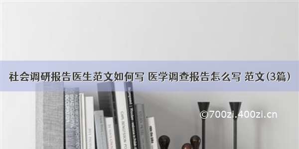 社会调研报告医生范文如何写 医学调查报告怎么写 范文(3篇)