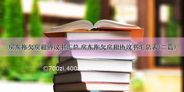 房东拖欠房租协议书汇总 房东拖欠房租协议书汇总表(二篇)