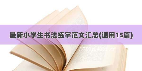 最新小学生书法练字范文汇总(通用15篇)