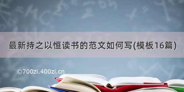 最新持之以恒读书的范文如何写(模板16篇)