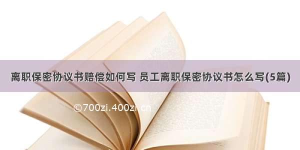 离职保密协议书赔偿如何写 员工离职保密协议书怎么写(5篇)