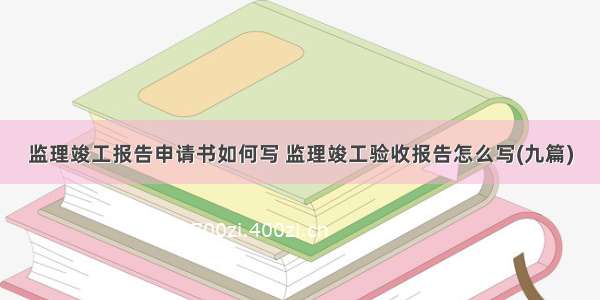 监理竣工报告申请书如何写 监理竣工验收报告怎么写(九篇)