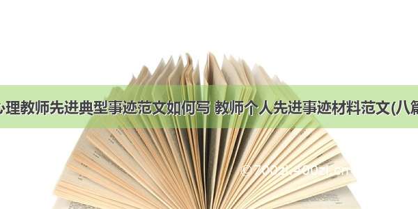 心理教师先进典型事迹范文如何写 教师个人先进事迹材料范文(八篇)