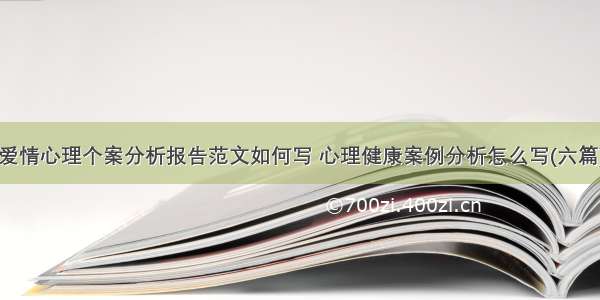 爱情心理个案分析报告范文如何写 心理健康案例分析怎么写(六篇)