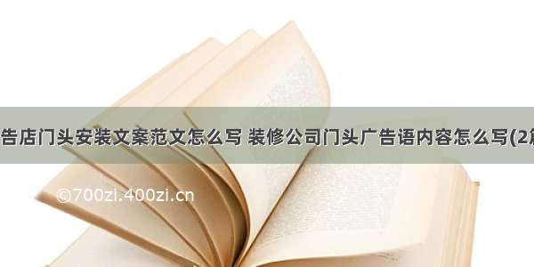 广告店门头安装文案范文怎么写 装修公司门头广告语内容怎么写(2篇)