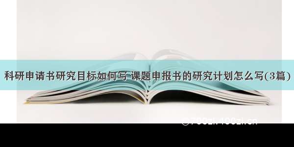 科研申请书研究目标如何写 课题申报书的研究计划怎么写(3篇)