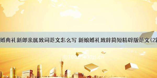 结婚典礼新郎亲属致词范文怎么写 新娘婚礼致辞简短精辟版范文(2篇)