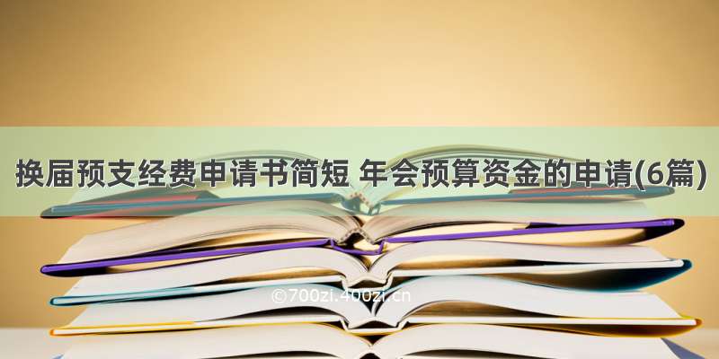 换届预支经费申请书简短 年会预算资金的申请(6篇)