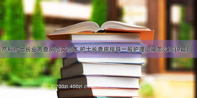 产科护士长业务查房范文范本 护士长查房指导一般护理记录怎么写(9篇)